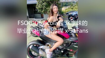 FSOG-067 cola酱 JK学妹的毕业洗礼 扣扣传媒 x 91Fans