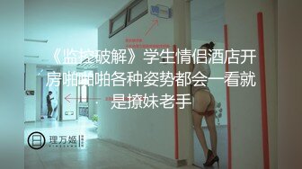 《监控破解》学生情侣酒店开房啪啪啪各种姿势都会一看就是撩妹老手