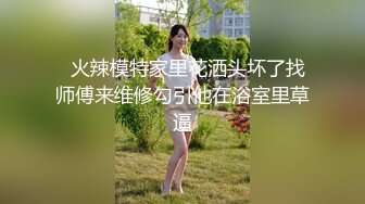   火辣模特家里花洒头坏了找师傅来维修勾引他在浴室里草逼