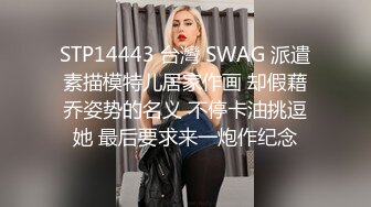 STP14443 台灣 SWAG 派遣素描模特儿居家作画 却假藉乔姿势的名义 不停卡油挑逗她 最后要求来一炮作纪念