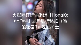 火爆网红玩偶姐姐『HongKongDoll』最新剧情私拍《她的秘密3》淫乱护士