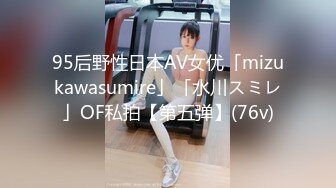 95后野性日本AV女优「mizukawasumire」「水川スミレ」OF私拍【第五弹】(76v)