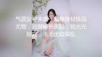 气质女神来袭！超棒身材极品尤物，翘臀修长美腿，脱光光掰穴，毛毛比较杂乱