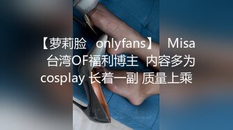 【萝莉脸✨onlyfans】⭐Misa⭐台湾OF福利博主  内容多为cosplay 长着一副 质量上乘