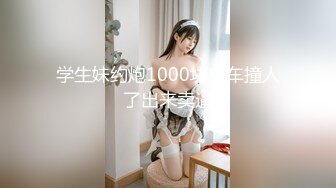 学生妹约炮1000块出车撞人了出来卖逼