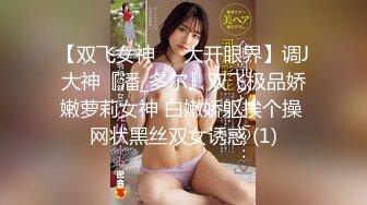 【双飞女神❤️大开眼界】调J大神『潘_多尔』双飞极品娇嫩萝莉女神 白嫩娇躯挨个操 网状黑丝双女诱惑 (1)