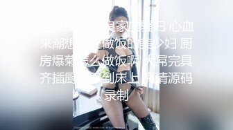 性爱战神VS良家美骚妇 心血来潮想操正做饭的美少妇 厨房爆菊怎么做饭啊 大屌完具齐插厨房干到床上 高清源码录制