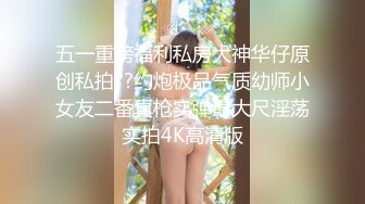 五一重磅福利私房大神华仔原创私拍??约炮极品气质幼师小女友二番真枪实弹最大尺淫荡实拍4K高清版