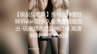 【极品反差婊】推特女神爱丝袜Vivian姐永久会员定制版流出-玩操超诱惑女神口爆 高清960P原版无水印