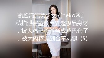 露脸清纯美少女『neko酱』私拍泄密童颜巨乳超极品身材，被大鸡巴爸爸当成鸡巴套子，被大肉棒操到合不拢腿  (5)