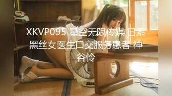 XKVP095 星空无限传媒 日系黑丝女医生口交服务患者 神谷怜