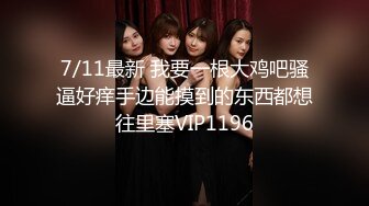 7/11最新 我要一根大鸡吧骚逼好痒手边能摸到的东西都想往里塞VIP1196