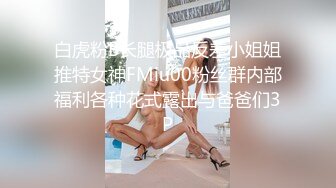 白虎粉B长腿极品反差小姐姐推特女神FMiu00粉丝群内部福利各种花式露出与爸爸们3P