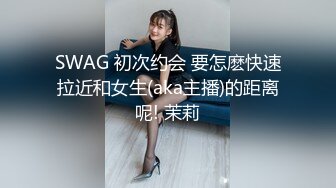 SWAG 初次约会 要怎麽快速拉近和女生(aka主播)的距离呢! 茉莉