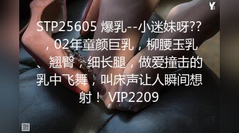 STP25605 爆乳--小迷妹呀??，02年童颜巨乳，柳腰玉乳、翘臀，细长腿，做爱撞击的乳中飞舞，叫床声让人瞬间想射！ VIP2209