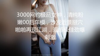 3000网约极品女神，清纯粉嫩00后车模，沙发近景掰穴啪啪再现江湖，观感极佳劲爆刺激