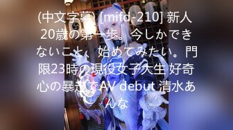 (中文字幕) [mifd-210] 新人 20歳の第一歩。今しかできないこと、始めてみたい。門限23時の現役女子大生 好奇心の暴走でAV debut 清水あんな