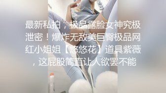 最新私拍，极品露脸女神究极泄密！爆炸无敌美巨臀极品网红小姐姐【悠悠花】道具紫薇，这屁股简直让人欲罢不能