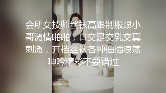 会所女技师丝袜高跟制服跟小哥激情啪啪，口交足交乳交真刺激，开档丝袜各种抽插浪荡呻吟精彩不要错过