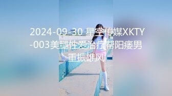  2024-09-30 星空传媒XKTY-003美腿性爱治疗帮阳痿男重振雄风