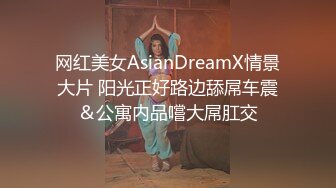 网红美女AsianDreamX情景大片 阳光正好路边舔屌车震＆公寓内品嚐大屌肛交