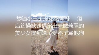 舔逼小王子探花花臂哥❤️酒店约操缺钱偶尔出来做兼职的美少女操到妹子受不了骂他狗