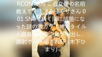 RCON-006 この女優の名前教えて！！ #そっくりさん 001 SNSで瞬く間に話題になった謎の激カワ！神スタイル！高身長の美少女が中出し、顔射でハメ倒されSP (木下ひまり)