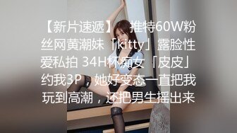 【新片速遞】 ✨推特60W粉丝网黄潮妹「kitty」露脸性爱私拍 34H杯痴女「皮皮」约我3P，她好变态一直把我玩到高潮，还把男生摇出来