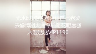 无水印10/7 老公让自己老婆去偷情粗大屌爆插菊花肥唇骚穴湿哒哒VIP1196