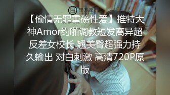 【偷情无罪重磅性爱】推特大神Amor约啪调教短发离异超反差女校长 翘美臀超强力持久输出 对白刺激 高清720P原版