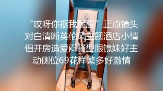 “哎呀你抠我屁股”正点镜头对白清晰英伦风主题酒店小情侣开房造爱闷骚型眼镜妹好主动侧位69花样繁多好激情