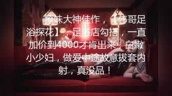 ♈ ♈ 撩妹大神佳作，【伟哥足浴探花】，足浴店勾搭，一直加价到4000才肯出来，白嫩小少妇，做爱中途故意拔套内射，真没品！