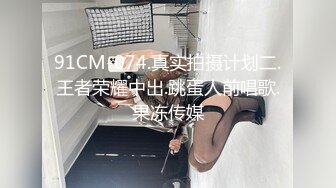 91CM-074.真实拍摄计划二.王者荣耀中出.跳蛋人前唱歌.果冻传媒