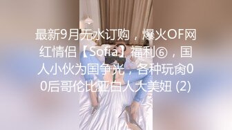 最新9月无水订购，爆火OF网红情侣【Sofia】福利⑥，国人小伙为国争光，各种玩肏00后哥伦比亚白人大美妞 (2)