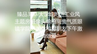 臻品360 大学城附近工业风主题房摄像头偷拍高贵气质眼镜学院派美女和男朋友下午激情做爱