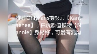 推荐OnlyFans摄影师【Kantaehee】，白虎颜值模特【Nannie】身材好，可爱有乳沟