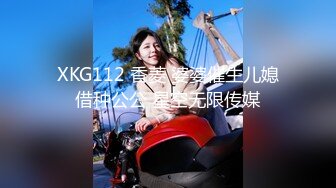 XKG112 香菱 婆婆催生儿媳借种公公 星空无限传媒