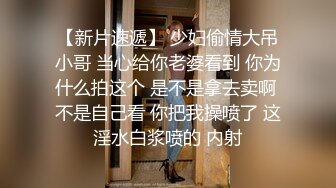 【新片速遞】 少妇偷情大吊小哥 当心给你老婆看到 你为什么拍这个 是不是拿去卖啊 不是自己看 你把我操喷了 这淫水白浆喷的 内射