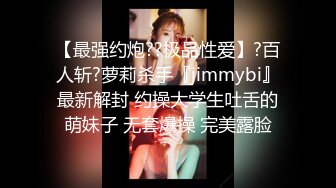 【最强约炮??极品性爱】?百人斩?萝莉杀手『jimmybi』最新解封 约操大学生吐舌的萌妹子 无套爆操 完美露脸