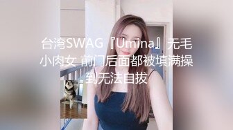 台湾SWAG『Umina』无毛小肉女 前门后面都被填满操到无法自拔