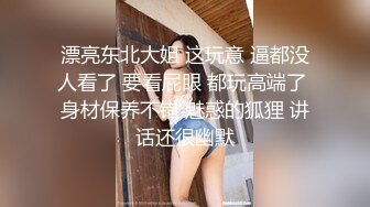 漂亮东北大姐 这玩意 逼都没人看了 要看屁眼 都玩高端了 身材保养不错 魅惑的狐狸 讲话还很幽默