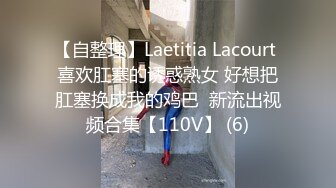 【自整理】Laetitia Lacourt 喜欢肛塞的诱惑熟女 好想把肛塞换成我的鸡巴  新流出视频合集【110V】 (6)