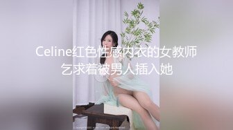 Celine红色性感内衣的女教师乞求着被男人插入她