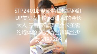 STP24011 圣诞特辑极品网红UP美少女▌铃木君▌我的会长大人 王者荣耀萝莉会长圣诞约炮体验 火力输出JK黑丝少女 VIP2209