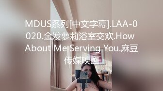 MDUS系列[中文字幕].LAA-0020.金发萝莉浴室交欢.How About Me Serving You.麻豆传媒映画