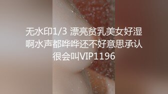 无水印1/3 漂亮贫乳美女好湿啊水声都哗哗还不好意思承认很会叫VIP1196