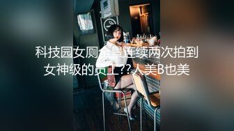 科技园女厕全景连续两次拍到女神级的员工??人美B也美