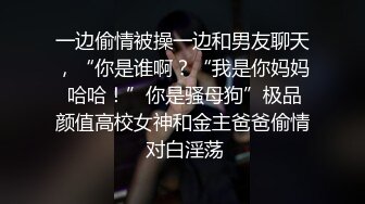 一边偷情被操一边和男友聊天，“你是谁啊？“我是你妈妈 哈哈！”你是骚母狗”极品颜值高校女神和金主爸爸偷情 对白淫荡