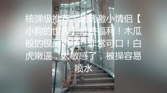 核弹级推荐！超刺激小情侣【小狗的世界】付费福利！木瓜般的极品奶子，非常可口！白虎嫩逼，太敏感了，被操容易喷水