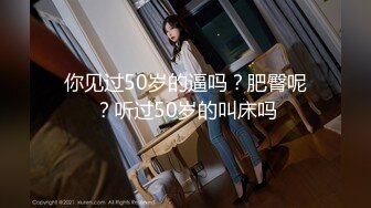 你见过50岁的逼吗？肥臀呢？听过50岁的叫床吗